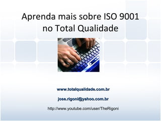 Aprenda mais sobre ISO 9001
no Total Qualidade
www.totalqualidade.com.brwww.totalqualidade.com.br
jose.rigoni@yahoo.com.brjose.rigoni@yahoo.com.br
http://www.youtube.com/user/TheRigoni
 