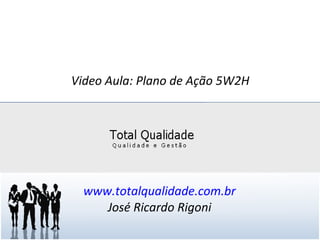 Video Aula: Plano de Ação 5W2H
www.totalqualidade.com.br
José Ricardo Rigoni
 