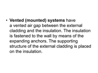 • Vented (mounted) systems have
a vented air gap between the external
cladding and the insulation. The insulation
is fastened to the wall by means of the
expanding anchors. The supporting
structure of the external cladding is placed
on the insulation.
 