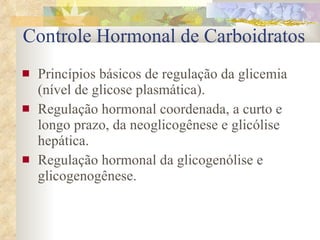 Princípios básicos de regulação da glicemia (nível de glicose plasmática). Regulação hormonal coordenada, a curto e longo prazo, da neoglicogênese e glicólise hepática. Regulação hormonal da glicogenólise e glicogenogênese.  Controle Hormonal de Carboidratos 