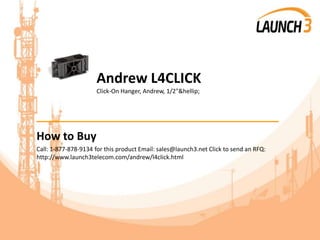 Andrew L4CLICK
Click-On Hanger, Andrew, 1/2"&hellip;
_______________________________________
How to Buy
Call: 1-877-878-9134 for this product Email: sales@launch3.net Click to send an RFQ:
http://www.launch3telecom.com/andrew/l4click.html
 