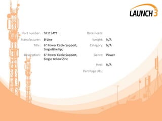 Part number: SB119AYZ Datasheets:
Manufacturer: B-Line Weight: N/A
Title: 6" Power Cable Support,
Single&hellip;
Category: N/A
Description: 6" Power Cable Support,
Single Yellow Zinc
Genre: Power
Heci: N/A
Part Page URL:
 