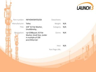 Part number: INFHDWSWF03/GB Datasheets:
Manufacturer: Talley Weight: N/A
Title: 3/8" SS Flat Washer,
Small&hellip;
Category: N/A
Description: <p>3/8" SS Flat
Washer, Small Size, (order
in multiple of 100
pcs),Talley</p>
Genre: N/A
Heci: N/A
Part Page URL:
 