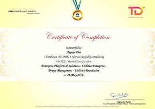 is awarded to
Arghya Das
Enterprise Platform & Solutions : Utilities Enterprise -
Device Management - Utilities Foundation
on 21-May-2019.
( Employee No 380311 ) for successfully completing
the TCS Internal Certification
________________________________
Damodar Padhi
Vice President & Global Head - Talent Development
 