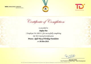 is awarded to
Arghya Das
Process : Agile Way of Working Foundation
on 30-Nov-2018 .
( Employee No 380311 ) for successfully completing
the TCS Internal Certification
________________________________
Damodar Padhi
Vice President & Global Head - Talent Development
 
