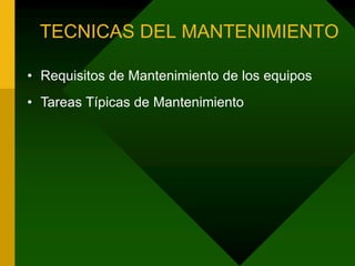 TECNICAS DEL MANTENIMIENTO
• Requisitos de Mantenimiento de los equipos
• Tareas Típicas de Mantenimiento
 