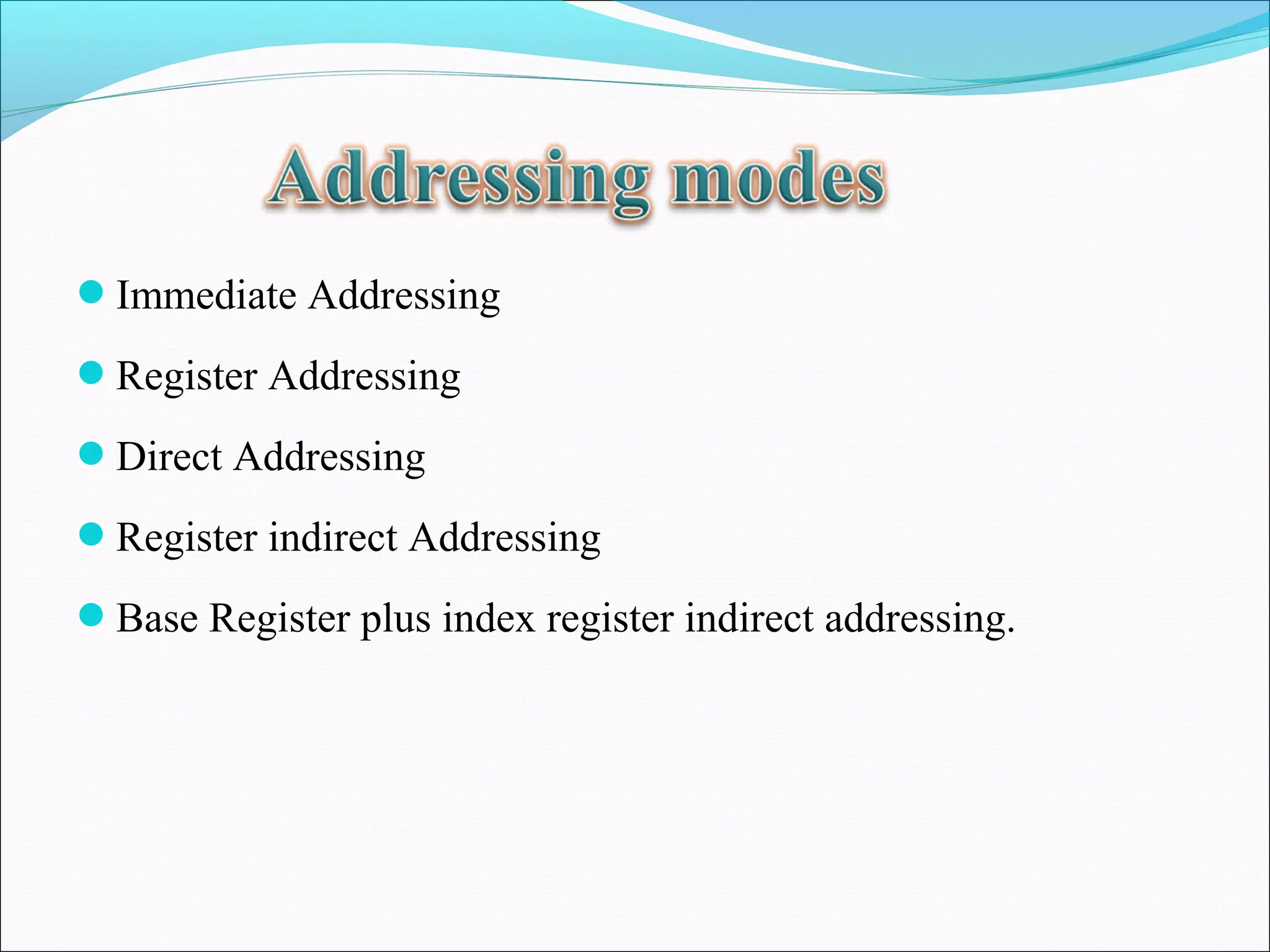 Immediate Addressing
Register Addressing
Direct Addressing
Register indirect Addressing
Base Register plus index register indirect addressing.

 