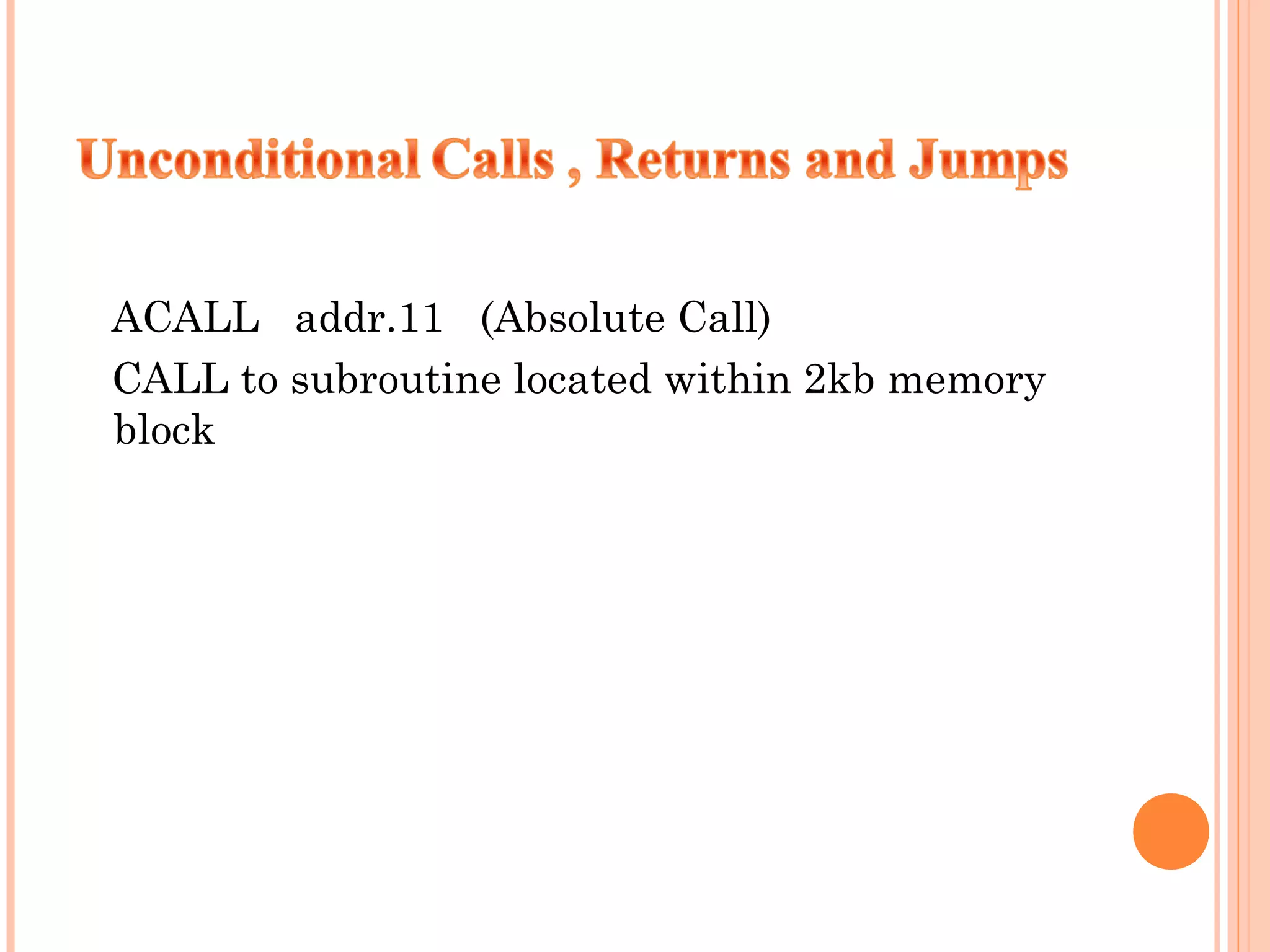 ACALL addr.11 (Absolute Call)
CALL to subroutine located within 2kb memory
block

 