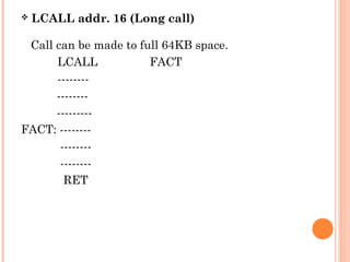 

LCALL addr. 16 (Long call)

Call can be made to full 64KB space.
LCALL
FACT
----------------------FACT: ---------------------RET

 