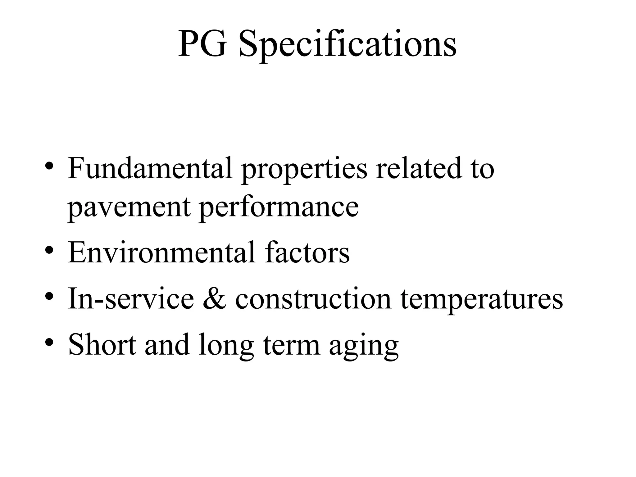 PG Specifications
• Fundamental properties related to
pavement performance
• Environmental factors
• In-service & construction temperatures
• Short and long term aging
 