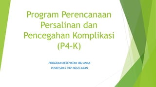 Program Perencanaan
Persalinan dan
Pencegahan Komplikasi
(P4-K)
PROGRAM KESEHATAN IBU ANAK
PUSKESMAS DTP PAGELARAN
 