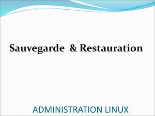 ADMINISTRATION LINUX
Sauvegarde & Restauration
 