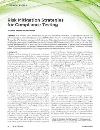 38 | NCSLI Measure 	 www.ncsli.org
Risk Mitigation Strategies
for Compliance Testing
Jonathan Harben and Paul Reese
Abstract: Many strategies for risk mitigation are now practiced in calibration laboratories. This paper presents a modern look
at these strategies in terms of compliance to ANSL/NCSLI and ISO standards. It distinguishes between “Bench Level” and
“Program Level” risk analysis techniques, which each answer different questions about risk mitigation. It investigates concepts
including the test uncertainty ratio (TUR) and end of period reliability (EOPR) that are directly related to risk, as well as the math-
ematical boundary conditions of false accept risk to gain a comprehensive understanding of practical, efficient risk mitigation.
The paper presents practices and principals that can allow a calibration laboratory to meet the demand of customers and manage
risk for multifunction instrumentation, while complying with national and international standards.
1. Background
Calibration is all about confidence. In some scenarios, it is important
to have confidence that the certified value of a laboratory reference
standard is within its assigned uncertainty limits. In other scenarios,
confidence that an instrument is performing within its published ac-
curacy specifications may be desired. Confidence in an instrument is
often obtained through compliance testing, which is sometimes called
conformance testing, tolerance testing, or verification testing. For
these types of tests, a variety of strategies have historically been used
to manage the risk of falsely accepting non-conforming items and er-
roneously passing them as “good”. This type of risk is called false
accept risk (also known as FAR, probability of false accept (PFA),
consumer’s risk, or Type II risk). To mitigate false accept risk, sim-
plistic techniques have often relied upon assumptions or approxima-
tions that were not well founded. However, high confidence and low
risk can be achieved without relying on antiquated paradigms or un-
necessary computations. For example, there are circumstances where
a documented uncertainty is not necessary to demonstrate that false
accept risk was held below certain boundary conditions. This is a
somewhat novel approach with far-reaching implications in the field
of calibration.
While the importance of uncertainty calculations is acknowledged
for many processes (e.g. reference standards calibrations), it might be
unnecessary during compliance tests when historical reliability data is
available for the unit under test (UUT). Many organizations require
a documented uncertainty statement in order to assert a claim of met-
rological traceability [1], but the ideas presented here offer evidence
that acceptance decisions can be made with high confidence without
direct knowledge of the uncertainty.
In the simplest terms, when measurement & test equipment
(M&TE) owners send an instrument to the calibration laboratory they
want to know, “Is my instrument good or bad?” During a compliance
test, M&TE is evaluated using laboratory standards to determine if it
is performing as expected. This performance is compared to specifi-
cations or tolerance limits that are requested by the end user or cus-
tomer. These specifications are often the manufacturer’s published
accuracy1
specifications. The customer is asking for an in-tolerance
or out-of-tolerance decision to be made, which might appear to be
a straightforward request. But exactly what level of assurance does
the customer receive when statements of compliance are issued? Is
simply reporting measurement uncertainty enough? What is the risk
that a statement of compliance is wrong? While alluded to in many
international standards documents, these issues are directly addressed
in ANSI/NCSL Z540.3-2006 [2].
Since its publication, sub-clause 5.3b of the Z540.3 has, under-
standably, received a disproportionate amount of attention compared
with other sections in the standard [3, 4, 5]. This section represents
a significant change when compared to its predecessor, Z540-1 [6].
Section 5.3b has come to be known by many as “The 2 % Rule”
and addresses calibrations involving compliance tests. It states:
“Where calibrations provide for verification that measurement quan-
tities are within specified tolerances, the probability that incorrect
acceptance decisions (false accept) will result from calibration tests
shall not exceed 2% and shall be documented. Where it is not prac-
ticable to estimate this probability, the test uncertainty ratio shall be
equal to or greater than 4:1”.
Much can be inferred from these two seemingly innocuous state-
ments. The material related to compliance testing in the ISO 17025
[7] is sparse, as that standard is primarily focused on reporting uncer-
tainties with measurement results, similar to Z540.3 section 5.3a. Per-
haps the most significant reference to compliance testing in ISO 17025
is found in section 5.10.4.2 (Calibration Certificates) which states that
“When statements of compliance are made, the uncertainty of mea-
surement shall be taken into account.” However, practically no guid-
ance in provided regarding the methods that could be implemented to
take the measurement uncertainty into account. The American Asso-
1
The term accuracy is used throughout this paper to facilitate the classical 	
	 concept of “uncertainty” for a broad audience. It is acknowledged that 	
	 the VIM [1] defines accuracy as qualitative term, not quantitative, and that 	
	 numerical values should not be associated with it.
TECHNICAL PAPERS
 