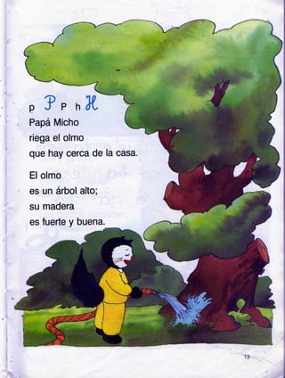 ,t.
:i
I
I
t_
i
I
P
? , nfil,
Papá Micho
riega el olmo
que hay cerca de
El olmo
es un árbol alto;
su madera
es fuerte y buena.
la casa.
h..
 