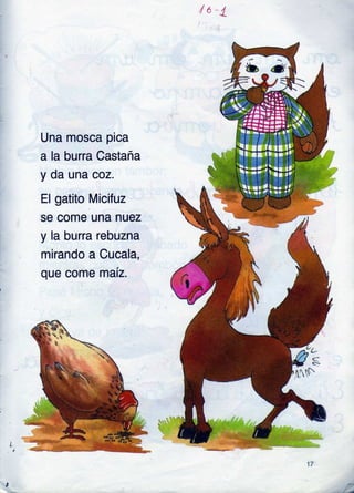 Una mosca pica
a la burra Castaña
y da una coz.
El gatito Micifuz
se come una nuez
y la burra rebuzna
mirando a Cucala,
que come marz.
'/(-
inN'
t
17
 