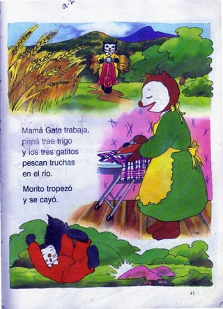 o'j^
Mamá Gata trabaja,
*x
Morito tropezó
yse
{
p;ná fae trigo
y los tres gatitos
pescan truchas
en el río.
cayo.
 