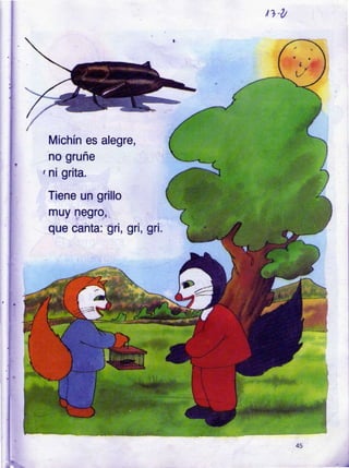 t1-,
no
rnl
Michín es alegre,
grune
grita.
Tiene u¡ grillo
uy negro,.
que canta: gri, gn, gn.
-)
 