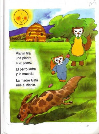 Michín tira
una piedra
a un perro.
El perro ladra
y le muerde.
**
1
La madre Gata
riñe a Michín.
 