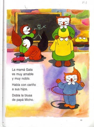 tiE-l
i,,¿,-
La mamá Gata
es muy amable
y muy nob
Habla con
a sus hijos
Dobla la blusa
de papá Micho.
canno
*
49
 