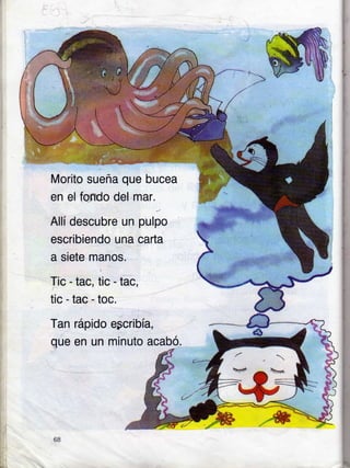 pulpo
carta
Morito sueña que bucea
en el foRdo del mar.
Allí descubre un
escribiendo una
a siete manos.
Tic - tac, tic - tac,
tic-tac-toc.
Tan
que
rápido egcribía,
en un minuto acabó.
68
.-*
¡t
 