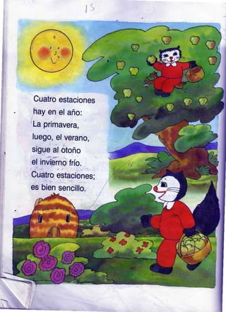 Cuatro estaciones
hay en el año:
La primavera,
luego, el verano,
sigue al otoño
el invierno frío.
Cuatro estaciones;
es bien sencillo.
 