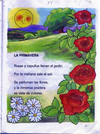 LA PR]MAVERA
Rosas y capullos llenan el
Por'la mañana sale el sol.
Se perfuman las flores,
y la inmensa pradera
se viste de colores.
jardín.
¡
 