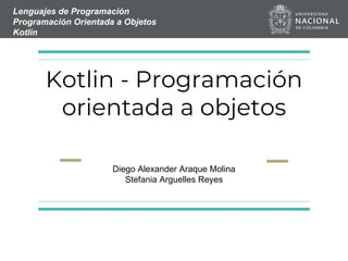 Lenguajes de Programación
Programación Orientada a Objetos
Kotlin
Kotlin - Programación
orientada a objetos
Diego Alexander Araque Molina
Stefania Arguelles Reyes
 