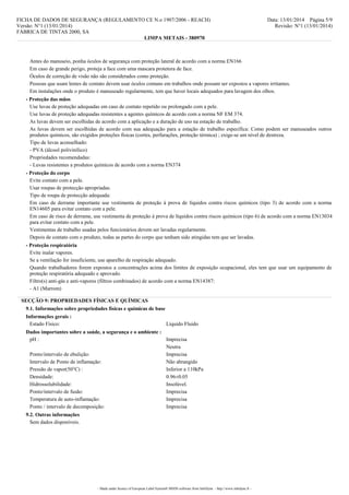 FICHA DE DADOS DE SEGURANÇA (REGULAMENTO CE N.o 1907/2006 - REACH)
Versão: N°1 (13/01/2014)
FÁBRICA DE TINTAS 2000, SA
LIMPA METAIS - 380970

Data: 13/01/2014 Página 5/9
Revisão: N°1 (13/01/2014)

Antes do manuseio, ponha óculos de segurança com proteção lateral de acordo com a norma EN166
Em caso de grande perigo, proteja a face com uma mascara protetora de face.
Óculos de correção de visão não são considerados como proteção.
Pessoas que usam lentes de contato devem usar óculos comuns em trabalhos onde possam ser expostos a vapores irritantes.
Em instalações onde o produto é manuseado regularmente, tem que haver locais adequados para lavagem dos olhos.
- Proteção das mãos
Use luvas de proteção adequadas em caso de contato repetido ou prolongado com a pele.
Use luvas de proteção adequadas resistentes a agentes químicos de acordo com a norma NF EM 374.
As luvas devem ser escolhidas de acordo com a aplicação e a duração de uso na estação de trabalho.
As luvas devem ser escolhidas de acordo com sua adequação para a estação de trabalho específica: Como podem ser manuseados outros
produtos químicos, são exigidos proteções físicas (cortes, perfurações, proteção térmica) ; exige-se um nível de destreza.
Tipo de luvas aconselhado:
- PVA (álcool polivinílico)
Propriedades recomendadas:
- Luvas resistentes a produtos químicos de acordo com a norma EN374
- Proteção do corpo
Evite contato com a pele.
Usar roupas de protecção apropriadas.
Tipo de roupa de protecção adequada:
Em caso de derrame importante use vestimenta de proteção à prova de líquidos contra riscos químicos (tipo 3) de acordo com a norma
EN14605 para evitar contato com a pele.
Em caso de risco de derrame, use vestimenta de proteção à prova de líquidos contra riscos químicos (tipo 6) de acordo com a norma EN13034
para evitar contato com a pele.
Vestimentas de trabalho usadas pelos funcionários devem ser lavadas regularmente.
Depois de contato com o produto, todas as partes do corpo que tenham sido atingidas tem que ser lavadas.
- Proteção respiratória
Evite inalar vapores.
Se a ventilação for insuficiente, use aparelho de respiração adequado.
Quando trabalhadores forem expostos a concentrações acima dos limites de exposição ocupacional, eles tem que usar um equipamento de
proteção respiratória adequado e aprovado.
Filtro(s) anti-gás e anti-vapores (filtros combinados) de acordo com a norma EN14387:
- A1 (Marrom)
SECÇÃO 9: PROPRIEDADES FÍSICAS E QUÍMICAS
9.1. Informações sobre propriedades físicas e químicas de base
Informações gerais :
Estado Físico:

Líquido Fluido

Dados importantes sobre a saúde, a segurança e o ambiente :
pH :
Imprecisa
Neutra
Ponto/intervalo de ebulição:
Imprecisa
Intervalo de Ponto de inflamação:
Não abrangido
Pressão de vapor(50°C) :
Inferior a 110kPa
Densidade:
0.96±0.05
Hidrossolubilidade:
Insolúvel.
Ponto/intervalo de fusão:
Imprecisa
Temperatura de auto-inflamação:
Imprecisa
Ponto / intervalo de decomposição:
Imprecisa
9.2. Outras informações
Sem dados disponíveis.

- Made under licence of European Label System® MSDS software from InfoDyne - http://www.infodyne.fr -

 