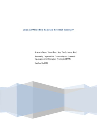 June 2010 Floods in Pakistan: Research Summary
Research Team: Vineet Joag, Sana Tayeb, Ahsan Syed
Sponsoring Organization: Community and Economic
Development for Immigrant Women (CEDIM)
October 12, 2010
 