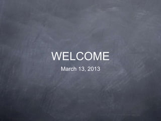 WELCOME
March 13, 2013
 