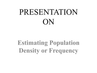 PRESENTATION
ON
Estimating Population
Density or Frequency
 