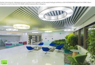 20
Another interesting and challenging input was to achieve Green standards, and the project finally got certified as a LEED PLATINUM RATED project from USGBC. Maxim
Integrated is proud to have their first USGBC certified Corporate office in Bangalore.
 