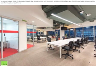 26
Its designed in a way that all the work spaces towards large windows to allow lot of natural light to create comfortable and open office. All closed spaces like Meeting/Discu
ssion Rooms are towards solid areas
 