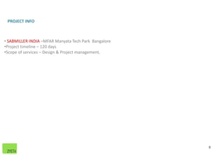 • SABMILLER INDIA –MFAR Manyata Tech Park Bangalore
•Project timeline – 120 days
•Scope of services – Design & Project management.
PROJECT INFO
8
 