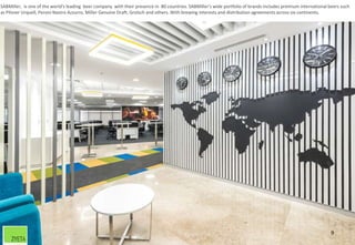 9
SABMiller, is one of the world's leading beer company with their presence in 80 countries. SABMiller's wide portfolio of brands includes premium international beers such
as Pilsner Urquell, Peroni Nastro Azzurro, Miller Genuine Draft, Grolsch and others. With brewing interests and distribution agreements across six continents.
 