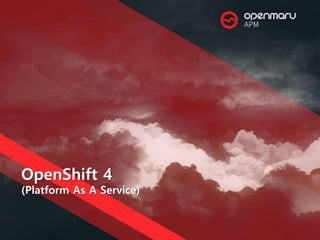 OpenShift 4
(Platform As A Service)
 