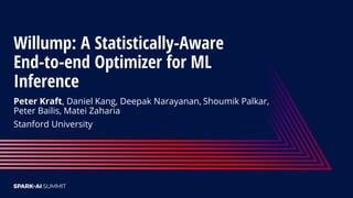 Willump: A Statistically-Aware
End-to-end Optimizer for ML
Inference
Peter Kraft, Daniel Kang, Deepak Narayanan, Shoumik Palkar,
Peter Bailis, Matei Zaharia
Stanford University
 