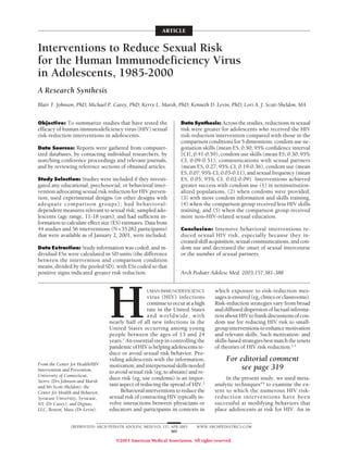 ARTICLE


Interventions to Reduce Sexual Risk
for the Human Immunodeficiency Virus
in Adolescents, 1985-2000
A Research Synthesis
Blair T. Johnson, PhD; Michael P. Carey, PhD; Kerry L. Marsh, PhD; Kenneth D. Levin, PhD; Lori A. J. Scott-Sheldon, MA


Objective: To summarize studies that have tested the                Data Synthesis: Across the studies, reductions in sexual
efficacy of human immunodeficiency virus (HIV) sexual               risk were greater for adolescents who received the HIV
risk-reduction interventions in adolescents.                        risk-reduction intervention compared with those in the
                                                                    comparison conditions for 5 dimensions: condom use ne-
Data Sources: Reports were gathered from computer-                  gotiation skills (mean ES, 0.50; 95% confidence interval
ized databases, by contacting individual researchers, by            [CI], 0.41-0.59), condom use skills (mean ES, 0.30; 95%
searching conference proceedings and relevant journals,             CI, 0.09-0.51), communications with sexual partners
and by reviewing reference sections of obtained articles.           (mean ES, 0.27; 95% CI, 0.19-0.36), condom use (mean
                                                                    ES, 0.07; 95% CI, 0.03-0.11), and sexual frequency (mean
Study Selection: Studies were included if they investi-             ES, 0.05; 95% CI, 0.02-0.09). Interventions achieved
gated any educational, psychosocial, or behavioral inter-           greater success with condom use (1) in noninstitution-
vention advocating sexual risk reduction for HIV preven-            alized populations, (2) when condoms were provided,
tion; used experimental designs (or other designs with              (3) with more condom information and skills training,
adequate comparison groups); had behavioral-                        (4) when the comparison group received less HIV skills
dependent measures relevant to sexual risk; sampled ado-            training, and (5) when the comparison group received
lescents (age range, 11-18 years); and had sufficient in-           more non–HIV-related sexual education.
formation to calculate effect size (ES) estimates. Data from
44 studies and 56 interventions (N=35282 participants)              Conclusion: Intensive behavioral interventions re-
that were available as of January 2, 2001, were included.           duced sexual HIV risk, especially because they in-
                                                                    creased skill acquisition, sexual communications, and con-
Data Extraction: Study information was coded, and in-               dom use and decreased the onset of sexual intercourse
dividual ESs were calculated in SD units (the difference            or the number of sexual partners.
between the intervention and comparison condition
means, divided by the pooled SD), with ESs coded so that
positive signs indicated greater risk reduction.                    Arch Pediatr Adolesc Med. 2003;157:381-388




                                  H
                                                   UMAN IMMUNODEFICIENCY            which exposure to risk-reduction mes-
                                                    virus (HIV) infections          sages is ensured (eg, clinics or classrooms).
                                                    continue to occur at a high     Risk-reduction strategies vary from broad
                                                    rate in the United States       and diffused dispersion of factual informa-
                                                    and worldwide, with             tion about HIV to frank discussions of con-
                                  nearly half of all new infections in the          dom use for reducing HIV risk to small-
                                  United States occurring among young               group interventions to enhance motivation
                                  people between the ages of 13 and 24              and relevant skills. Such motivation- and
                                  years.1 An essential step in controlling the      skills-based strategies best match the tenets
                                  pandemic of HIV is helping adolescents re-        of theories of HIV risk reduction.2-5
                                  duce or avoid sexual risk behavior. Pro-
                                  viding adolescents with the information,                For editorial comment
From the Center for Health/HIV    motivation, and interpersonal skills needed
Intervention and Prevention,                                                                  see page 319
                                  to avoid sexual risk (eg, to abstain) and re-
University of Connecticut,
                                  duce risk (eg, use condoms) is an impor-               In the present study, we used meta-
Storrs (Drs Johnson and Marsh
and Ms Scott-Sheldon); the        tant aspect of reducing the spread of HIV.2       analytic techniques4,6 to examine the ex-
Center for Health and Behavior,         Behavioral interventions to reduce the      tent to which the numerous HIV risk-
Syracuse University, Syracuse,    sexual risk of contracting HIV typically in-      reduction interventions have been
NY (Dr Carey); and Digitas,       volve interactions between physicians or          successful at modifying behaviors that
LLC, Boston, Mass (Dr Levin).     educators and participants in contexts in         place adolescents at risk for HIV. An in

                (REPRINTED) ARCH PEDIATR ADOLESC MED/ VOL 157, APR 2003    WWW.ARCHPEDIATRICS.COM
                                                               381

                                     ©2003 American Medical Association. All rights reserved.
 