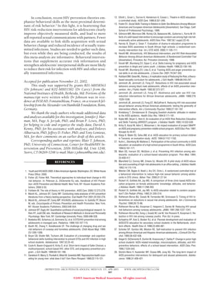 In conclusion, recent HIV prevention theories em-                                  12. Elliott L, Gruer L, Farrow K, Henderson A, Cowan L. Theatre in AIDS education:
                                                                                             a controlled study. AIDS Care. 1996;8:321-340.
phasize behavioral skills as the most proximal determi-
                                                                                         13. Foster EV. Social Skills Training in Relation to Safer Sex Behaviors Among Mexican-
nant of risk behavior.2 In this light, it is heartening that                                 American and European-American Adolescents [dissertation]. San Diego, Calif:
HIV risk-reduction interventions for adolescents clearly                                     School of Professional Psychology; 1999.
improve objectively measured skills, and lead to more                                    14. Gillmore MR, Morrsion DM, Richey CA, Balassone ML, Gutierrez L, Farris M. Ef-
self-reported sexual communications with partners. Fewer                                     fects of a skill-based intervention to encourage condom use among high risk het-
                                                                                             erosexually active adolescents. AIDS Educ Prev. 1997;9(1 suppl):22-43.
data are available to link skills acquisition with sexual
                                                                                         15. Harvey B, Stuart J, Swan T. Evaluation of drama-in-education programme to
behavior change and reduced incidence of sexually trans-                                     increase AIDS awareness in South African high schools: a randomized com-
mitted infections. Studies are needed to gather such data,                                   munity intervention trial. Int J STD AIDS. 2000;11:105-111.
but even while they are being conducted, the results of                                  16. Hewitt NB. Africentricity, HIV Behavioral Intervention, and HIV Risk-Associated
this meta-analysis are informative. Behavioral interven-                                     Behavior Among African-American Adolescents: A Randomized Controlled Trial
                                                                                             [dissertation]. Princeton, NJ: Princeton University; 1998.
tions that supplement accurate risk information and
                                                                                         17. Hovell MF, Blumberg EV, Sipan C, et al. Skills training for pregnancy and AIDS
strengthen adolescents’ interpersonal skills are most likely                                 prevention in Anglo and Latino youth. J Adolesc Health. 1998;23:139-149.
to reduce their risk for infection with HIV and other sexu-                              18. Hovell MF, Blumberg EV, Liles S, et al. Training AIDS and anger prevention so-
ally transmitted infections.                                                                 cial skills in at-risk adolescents. J Couns Dev. 2001;79:347-355.
                                                                                         19. Hubbard BM, Giese ML, Rainey J. A replication study of Reducing the Risk, a theory-
                                                                                             based sexuality curriculum for adolescents. J Sch Health. 1998;68:243-247.
Accepted for publication November 21, 2002.                                              20. Jemmott JB, Jemmott LS, Fong GT. Reductions in HIV risk-associated sexual
     This study was supported by grants R01-MH58563                                          behaviors among black male adolescents: effects of an AIDS prevention inter-
(Dr Johnson) and K02-MH01582 (Dr Carey) from the                                             vention. Am J Public Health. 1992;82:372-377.
National Institutes of Health, Bethesda, Md. Portions of the                             21. Jemmott JB, Jemmott LS, Fong GT. Abstinence and safer sex HIV risk-
                                                                                             reduction interventions for African American adolescents. JAMA. 1998;279:
manuscript were written while Dr Johnson was in resi-
                                                                                             1529-1536.
dence at INSEAD, Fontainebleau, France, on a research fel-                               22. Jemmott JB, Jemmott LS, Fong GT, McCaffree K. Reducing HIV risk-associated
lowship from the Alexander von Humboldt Foundation, Bonn,                                    sexual behavior among African American adolescents: testing the generality of
Germany.                                                                                     intervention effects. Am J Community Psychol. 1999;27:161-187.
     We thank the study authors who made additional data                                 23. Kindeberg T, Christensson B. Changing Swedish students’ attitudes in relation
                                                                                             to the AIDS epidemic. Health Educ Res. 1994;9:171-181.
and analyses available for this investigation; Jennifer J. Har-
                                                                                         24. Kipke MD, Boyer C, Hein K. An evaluation of an AIDS Risk Reduction Education
man, MA, Page A. Jerzak, PhD, and Brian P. Lewis, PhD,                                       and Skills Training (ARREST) program. J Adolesc Health. 1993;14:533-539.
for helping to code and organize the study data; David A.                                25. Kirby D, Korpi M, Adivi C, Weissman J. An impact evaluation of project SNAPP:
Kenny, PhD, for his assistance with analyses; and Dolores                                    an AIDS and pregnancy prevention middle school program. AIDS Educ Prev. 1997;
Albarracın, PhD, Jeffrey D. Fisher, PhD, and Tony Lemieux,
         ´                                                                                   9(suppl A):44-61.
                                                                                         26. Klepp K, Ndeki SS, Seha AM, et al. AIDS education for primary school children
MA, for their comments on an earlier draft of this article.                                  in Tanzania: an evaluation study. AIDS. 1994;8:1157-1162.
     Corresponding author and reprints: Blair T. Johnson,                                27. Kuhn L, Steinberg M, Mattews C. Participation of the school community in AIDS
PhD, University of Connecticut, Center for Health/HIV In-                                    education: an evaluation of a high school programme in South Africa. AIDS Care.
tervention and Prevention, 2006 Hillside Rd, Unit 1248,                                      1994;6:161-171.
Storrs, CT 06269-1248 (e-mail: blair.t.johnson@uconn.edu).                               28. Main DS, Iverson DC, McGloin J, et al. Preventing HIV infection among ado-
                                                                                             lescents: evaluation of a school-based education program. Prev Med. 1994;
                                                                                             23:409-417.
                                REFERENCES                                               29. Mansfield CJ, Conroy ME, Emans SJ, Woods ER. A pilot study of AIDS educa-
                                                                                             tion and counseling of high-risk adolescents in an office setting. J Adolesc Health.
                                                                                             1993;14:115-119.
 1. Youth and HIV/AIDS 2000: A New American Agenda. Washington, DC: White House          30. Metzler CW, Biglan A, Noell J, Ary DV, Ochs L. A randomized controlled trial of
    Press Office; 2000.                                                                      a behavioral intervention to reduce high-risk sexual behavior among adoles-
 2. Fisher JD, Fisher WA. Theoretical approaches to individual-level change in HIV           cents in STD clinics. Behav Ther. 2000;31:27-54.
    risk behavior. In: Peterson JL, DiClemente RJ, eds. Handbook of HIV Preven-          31. Rickert VI, Gottlieb AA, Jay MS. A comparison of three clinic-based AIDS edu-
    tion: AIDS Prevention and Mental Health. New York, NY: Kluwer Academic Pub-              cation programs on female adolescents’ knowledge, attitudes, and behavior.
    lishers; 2000:3-55.                                                                      J Adolesc Health. 1990;11:298-303.
 3. Fishbein M. The role of theory in HIV prevention. AIDS Care. 2000;12:273-278.        32. Rickert VI, Gottlieb AA, Jay MS. Is AIDS education related to condom acquisi-
 4. Marsh KL, Johnson BT, Carey MP. Conducting meta-analyses of HIV prevention               tion? Clin Pediatr (Phila). 1992;31:205-210.
    literatures from a theory-testing perspective. Eval Health Prof. 2001;24:255-276.    33. Rotheram-Borus MJ, Gwadz M, Fernandez MI, Srinivasan S. Timing of HIV in-
 5. Marsh KL, Johnson BT, Carey MP. HIV/AIDS, adolescence. In: Gullotta TP, Bloom            terventions on reductions in sexual risk among adolescents. Am J Community
    M, eds. Encyclopedia of Primary Prevention and Health Promotion. New York,               Psychol. 1998;26:73-96.
    NY: Kluwer Academic Publishers; 2003:548-554.                                        34. Rotheram-Borus MJ, Koopman C, Haignere C, Davies M. Reducing HIV sexual
 6. Johnson BT, Eagly AH. Quantitative synthesis of social psychological research. In:       risk behaviors among runaway adolescents. JAMA. 1991;266:1237-1241.
    Reis HT, Judd CM, eds. Handbook of Research Methods in Social and Personality        35. Rotheram-Borus MJ, Song J, Gwadz M, Lee M, Van Rossem R, Koopman C. Re-
    Psychology. New York, NY: Cambridge University Press; 2000:496-528.                      duction in HIV risk among runaway youths. Prev Sci. In press.
 7. Boekeloo BO, Schamus LA, Simmens SJ, et al. A STD/HIV prevention trial among         36. Schaalma HP, Kok G, Bosker RJ, et al. Planned development and evaluation of
    adolescents in managed care. Pediatrics. 1999;103:107-115.                               AIDS/STD education for secondary school students in the Netherlands: short-
 8. Booth RE, Zhang Y, Kwiatkowski CF. The challenge of changing drug and sex                term effects. Health Educ Q. 1996;23:469-487.
    risk behaviors of runaway and homeless adolescents. Child Abuse Negl. 1999;          37. Schinke SP, Gordon AN, Weston RE. Self-instruction to prevent HIV infection
    23:1295-1306.                                                                            among African-American and Hispanic-American adolescents. J Consult Clin Psy-
 9. Boyer CB, Shafer MA, Tschann JM. Evaluation of a knowledge- and cognitive-               chol. 1990;58:432-436.
    behavioral skills-building intervention to prevent STDs and HIV infection in high    38. Siegel D, DiClemente R, Durbin M, Krasnovsky F, Saliba P. Change in junior high
    school students. Adolescence. 1997;32:25-42.                                             school students’ AIDS-related knowledge, misconceptions, attitudes, and HIV-
10. Coyle K, Basen-Engquist K, Kirby D, et al. Short-term impact of Safer Choices: a         preventive behaviors: effects of a school-based intervention. AIDS Educ Prev.
    multicomponent, school-based HIV, other STD, and pregnancy prevention pro-               1995;7:534-543.
    gram. J Sch Health. 1999;69:181-188.                                                 39. Slonim-Nevo V, Auslander WF, Ozawa MN, Jung KG. The long-term impact of
11. Danielson R, Marcy S, Plunkett A, Wiest W, Greenlick MR. Reproductive health coun-       AIDS-preventive interventions for delinquent and abused adolescents. Adoles-
    seling for young men: what does it do? Fam Plann Perspect. 1990;22:115-121.              cence. 1996;31:409-421.



                     (REPRINTED) ARCH PEDIATR ADOLESC MED/ VOL 157, APR 2003                       WWW.ARCHPEDIATRICS.COM
                                                                    387

                                                   ©2003 American Medical Association. All rights reserved.
 