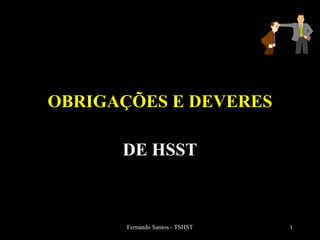 Fernando Santos - TSHST 1
OBRIGAÇÕES E DEVERES
DE HSST
 