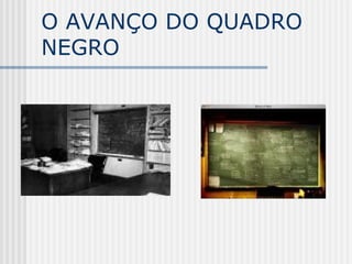 O AVANÇO DO QUADRO
NEGRO
 
