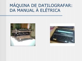 MÁQUINA DE DATILOGRAFAR:
DA MANUAL À ELÉTRICA
 