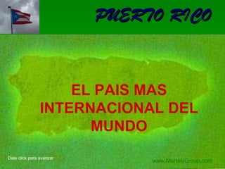 PUERTO RICO 07/09/11 EL PAIS MAS INTERNACIONAL DEL MUNDO www.MartelyGroup.com Dale click para avanzar 