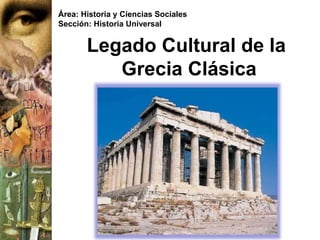 Legado Cultural de la
Grecia Clásica
Área: Historia y Ciencias Sociales
Sección: Historia Universal
 