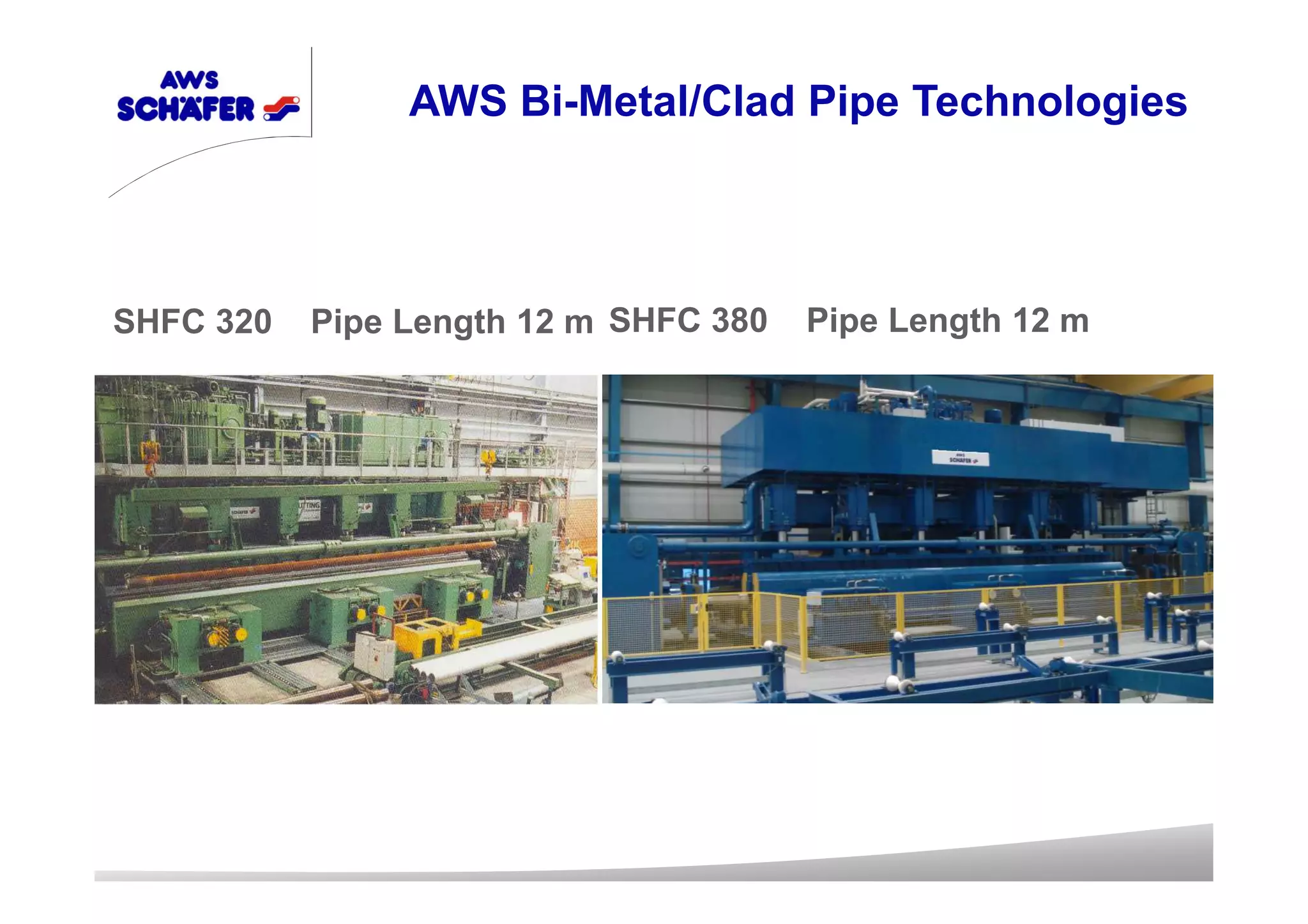 SHFC 320 Pipe Length 12 m SHFC 380 Pipe Length 12 m
AWS Bi-Metal/Clad Pipe Technologies
 