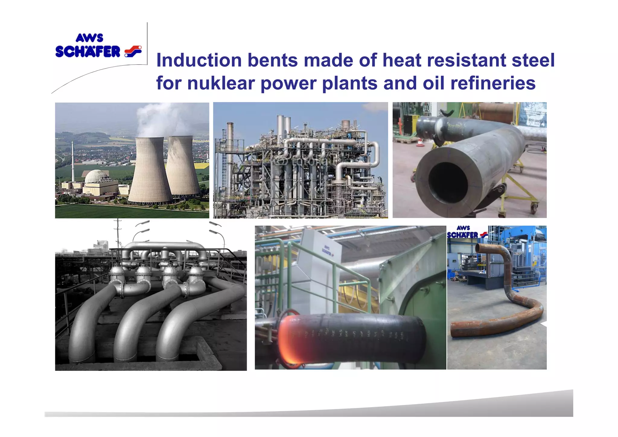 Induction bents made of heat resistant steel
for nuklear power plants and oil refineries
 