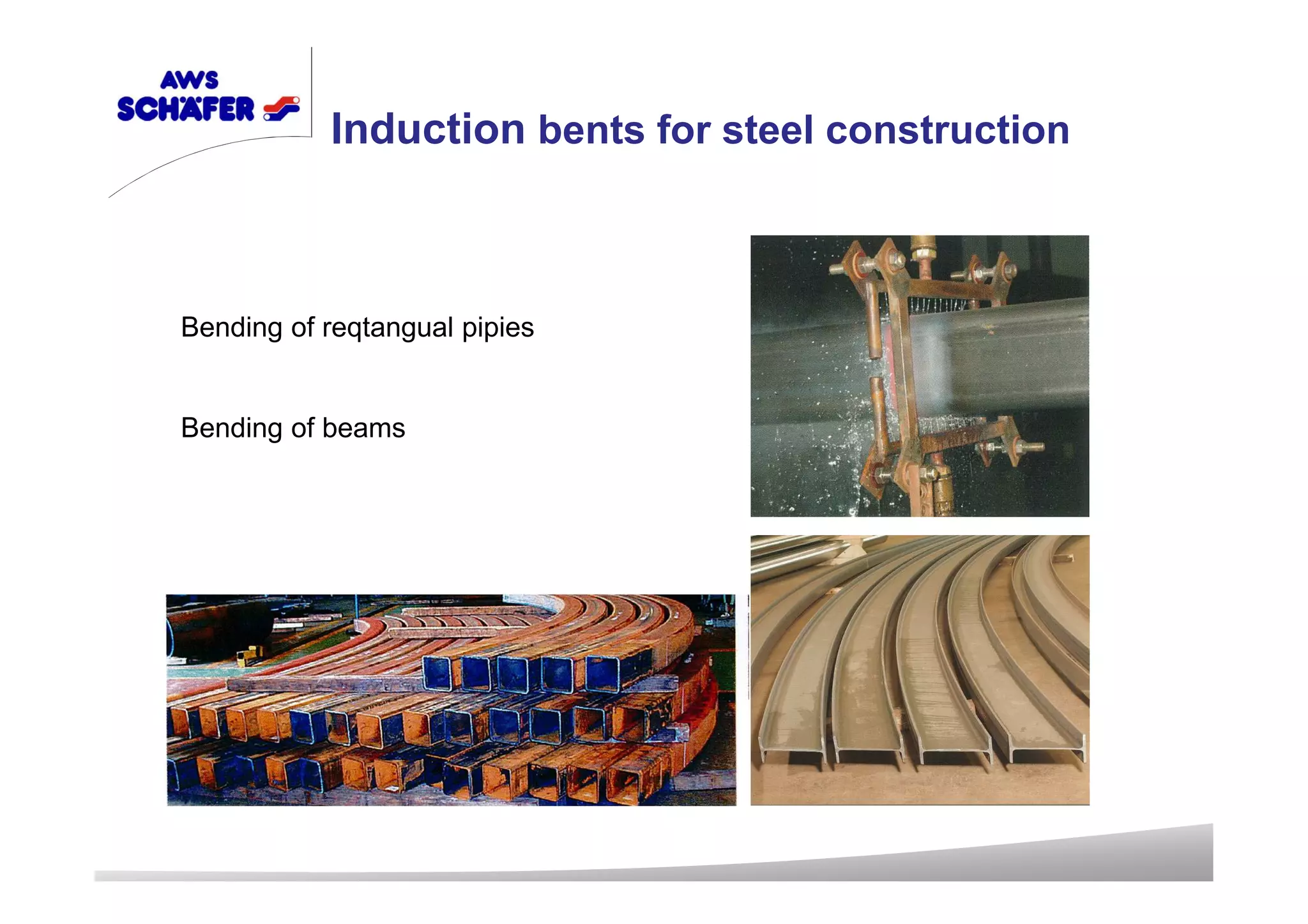 Bending of reqtangual pipies
Bending of beams
Induction bents for steel construction
 