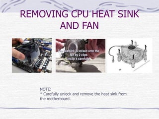 REMOVING CPU HEAT SINK
AND FAN
NOTE:
* Carefully unlock and remove the heat sink from
the motherboard.
 