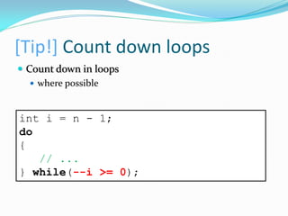 [Tip!] Count down loops
 Count down in loops
 where possible
int i = n - 1;
do
{
// ...
} while(--i >= 0);
 