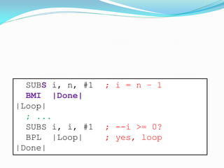 SUBS i, n, #1 ; i = n – 1
BMI |Done|
|Loop|
; ...
SUBS i, i, #1 ; --i >= 0?
BPL |Loop| ; yes, loop
|Done|
 